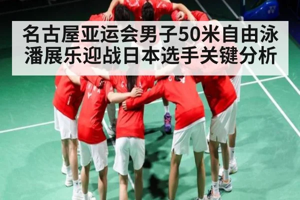 名古屋亚运会男子50米自由泳潘展乐迎战日本选手关键分析